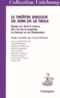 Le théâtre biblique de Jean de La Taille : études sur Saül le Furieux, De l'art de la tragédie, La famine ou Les Gabéonites