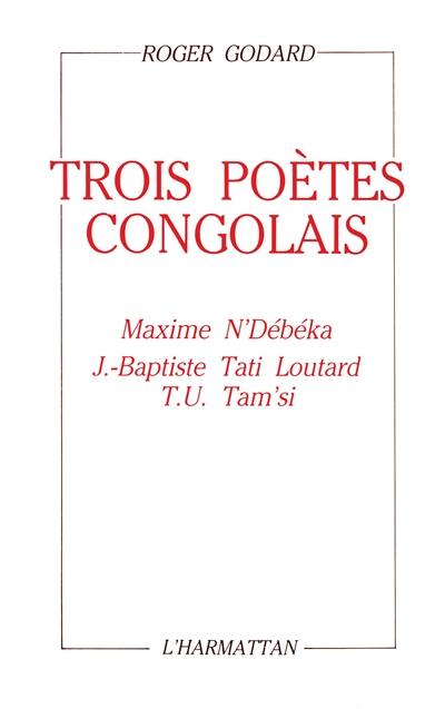 Trois poètes congolais : Maxime N'Débéka, Jean-Baptiste Tati Loutard, Tchicaya U Tam'si