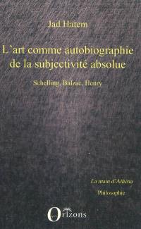 L'art comme autobiographie de la subjectivité absolue : Schelling, Balzac, Henry