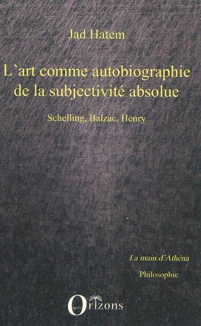 L'art comme autobiographie de la subjectivité absolue : Schelling, Balzac, Henry