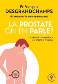 La prostate, on en parle ? : pour enfin tout savoir sur cet organe mystérieux