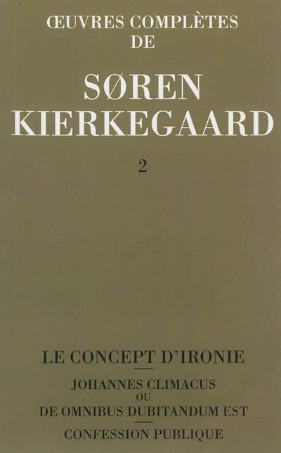 Oeuvres complètes. Vol. 2. Le concept d'ironie constamment rapporté à Socrate. Confession publique. Johannes Climacus ou De omnibus dubitandum est : 1841-1843