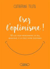 Osez l'optimisme ! : 10 clés pour réenchanter un peu, beaucoup, à la folie votre quotidien