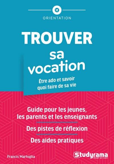 Trouver sa vocation : être ado et savoir quoi faire de sa vie : guide pour les jeunes, les parents et les enseignants, des pistes de réflexion, des aides pratiques