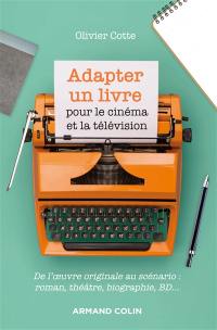 Adapter un livre pour le cinéma et la télévision : de l'oeuvre originale au scénario : roman, théâtre, biographie, BD...