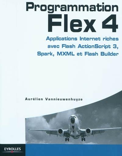 Programmation Flex 4 : applications Internet riches avec ActionScript 3, Spark et Flash Builder