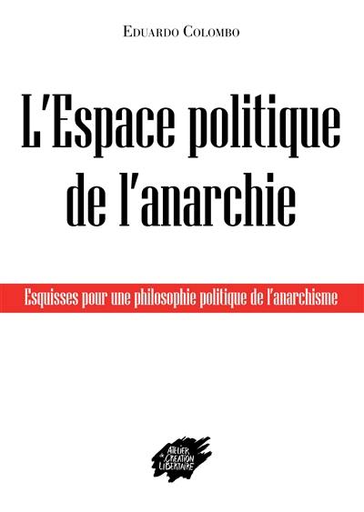 L'espace politique de l'anarchie : esquisses pour une philosophie politique de l'anarchisme