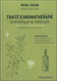 Traité d'aromathérapie scientifique et médicale. Fondements & aide à la prescription : monographies, huiles essentielles (HE), huiles végétales (HV), hydrolats aromatiques (HA)