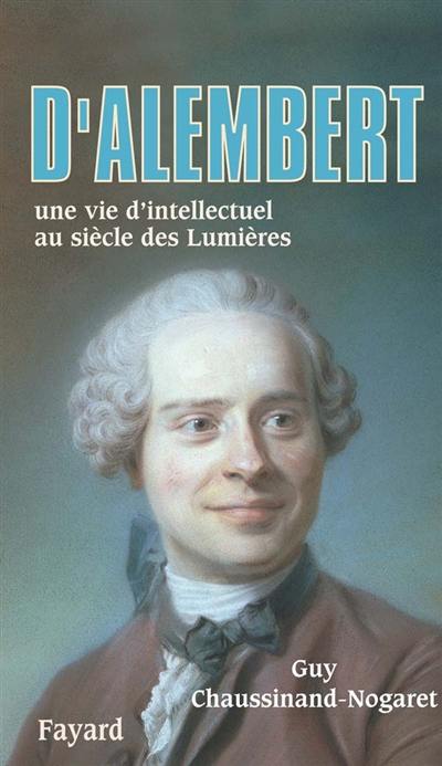 D'Alembert : une vie d'intellectuel au siècle des Lumières