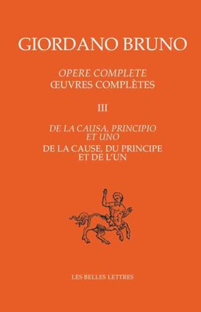 Opere complete. Vol. 3. De la causa, principio et uno. De la cause, du principe et de l'un. Oeuvres complètes. Vol. 3. De la causa, principio et uno. De la cause, du principe et de l'un