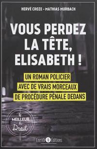 Valrouge. Vol. 1. Vous perdez la tête, Elisabeth ! : un roman policier avec de vrais morceaux de procédure pénale dedans