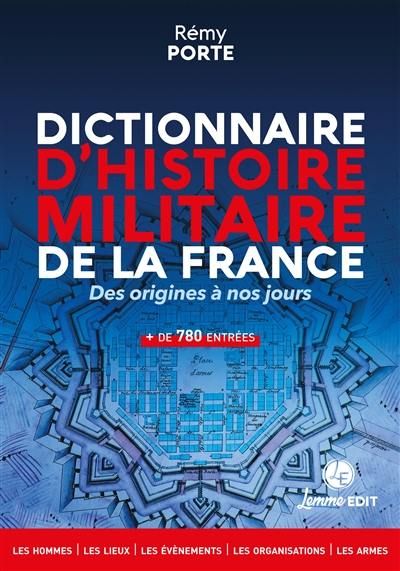 Dictionnaire d'histoire militaire de la France : des origines à nos jours : les hommes, les lieux, les événements, les organisations, les armes, + de 780 entrées