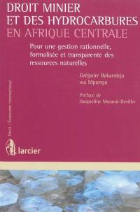 Droit minier et des hydrocarbures en Afrique centrale : pour une gestion rationnelle, formalisée et transparente des ressources naturelles