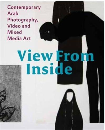 View From Inside Contemporary Arab Photography, Video and Mixed Media Art