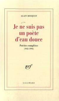 Je ne suis pas un poète d'eau douce : poésies complètes, 1945-1994