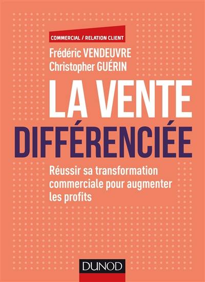 La vente différenciée : réussir sa transformation commerciale pour augmenter les profits