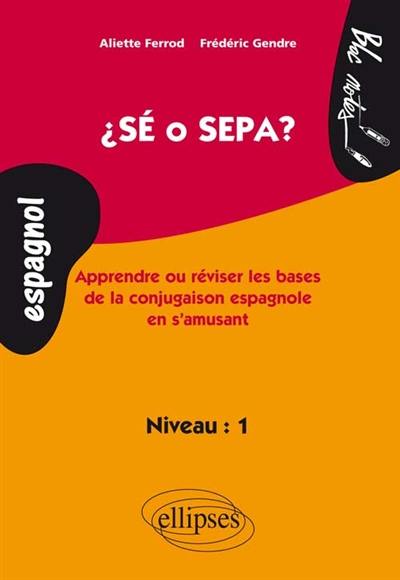 Sé o sepa ? : apprendre ou réviser les bases de la conjugaison espagnole en s'amusant : niveau 1