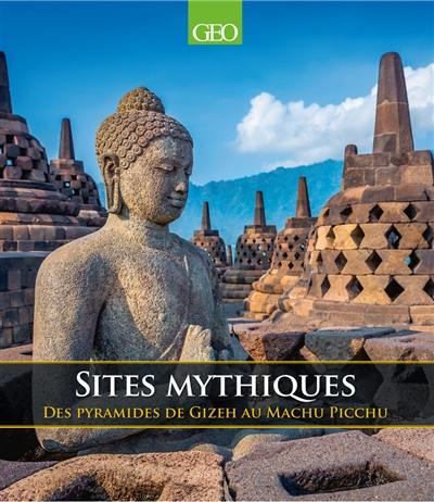 Sites mythiques : des pyramides de Gizeh à Machu Picchu