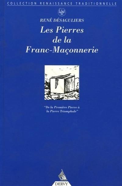 Les pierres de la franc-maçonnerie : de la Première Pierre à la Pierre triomphale : l'histoire traditionnelle par R. Désagulier