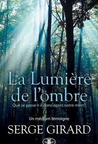 La lumière de l'ombre : que se passe-t-il donc après notre mort? : un médium témoigne