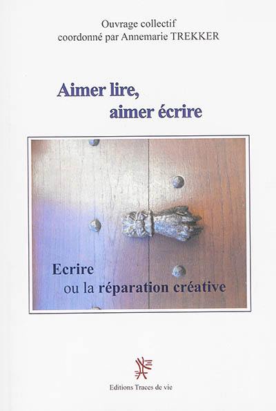 Aimer lire, aimer écrire. Ecrire ou La réparation créatrice