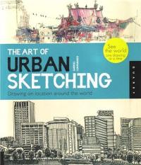 The Art of Urban Sketching Drawing on Location around the World