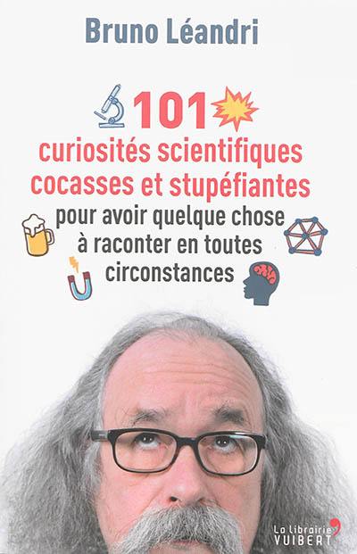 101 curiosités scientifiques cocasses et stupéfiantes pour avoir quelque chose à raconter en toutes circonstances