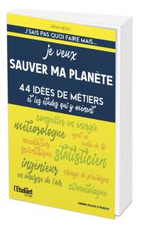 Je veux sauver ma planète : 44 idées de métiers et les études qui y mènent