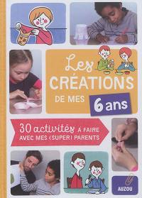 Les créations de mes 6 ans : 30 activités à faire avec mes (super) parents