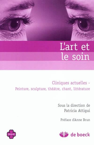 L'art et le soin : cliniques actuelles : peinture, sculpture, théâtre, chant, littérature