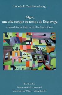 Alger, une cité turque au temps de l'esclavage : à travers le Journal d'Alger du père Ximénez, 1718-1720