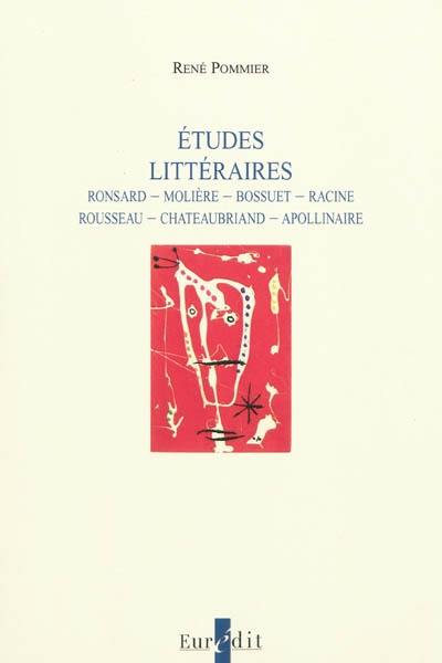 Etudes littéraires : Ronsard, Molière, Bossuet, Racine, Rousseau, Chateaubriand, Apollinaire