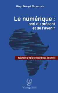 Le numérique : pari du présent et de l'avenir : essai sur la transition numérique en Afrique