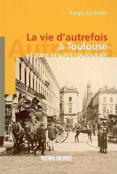 La vie d'autrefois à Toulouse et dans le pays toulousain