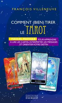 Comment (bien) tirer le tarot : manuel pratique pour apprendre à lire les cartes, interpréter les messages et orienter votre destin