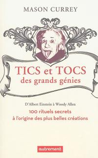 Tics et tocs des grands génies : d'Albert Einstein à Woody Allen : 100 rituels farfelus à l'origine des plus belles créations