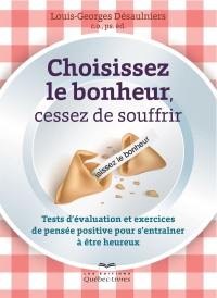 Choisissez le bonheur, cessez de souffrir : tests d'évaluation et exercices de pensée positive pour s'entraîner à être heureux