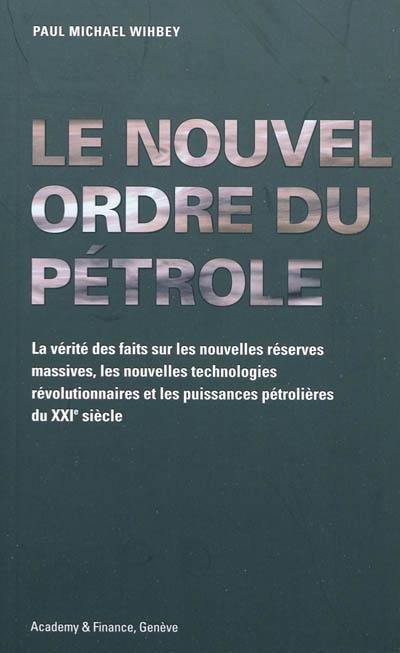 Le nouvel ordre du pétrole : la vérité sur des faits sur les nouvelles réserves massives, les nouvelles technologies révolutionnaires et les puissances pétrolières du XXIe siècle