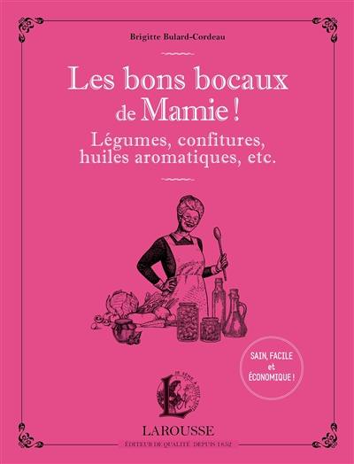 Les bons bocaux de mamie ! : légumes, confitures, huiles aromatiques, etc.