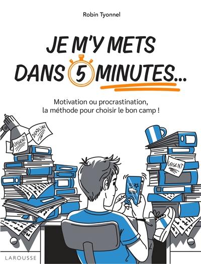 Je m'y mets dans 5 minutes... : motivation ou procrastination, la méthode pour choisir le bon camp !