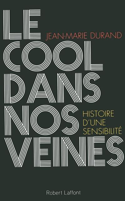 Le cool dans nos veines : histoire d'une sensibilité : essai