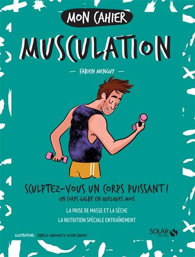 Mon cahier musculation : sculptez-vous un corps puissant ! : un corps galbé en quelques mois