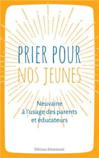 Prier pour nos jeunes : neuvaine à l'usage des parents et éducateurs : principes humains et spirituels avec les grands éducateurs de la jeunesse