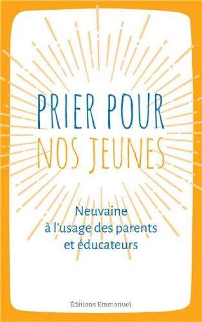 Prier pour nos jeunes : neuvaine à l'usage des parents et éducateurs : principes humains et spirituels avec les grands éducateurs de la jeunesse