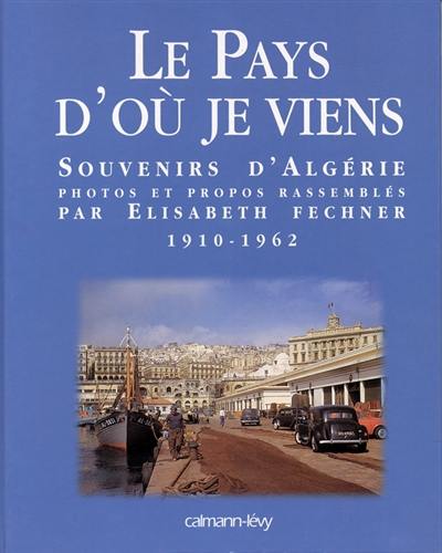 Le pays d'où je viens : souvenirs d'Algérie 1910-1962