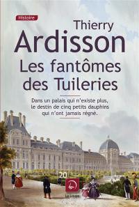 Les fantômes des Tuileries : dans un palais qui n'existe plus, le destin de cinq petits dauphins qui n'ont jamais régné