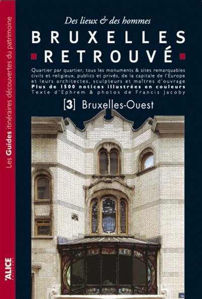 Bruxelles retrouvé : des lieux & des hommes : quartier par quartier, tous les monuments & sites remarquables civils et religieux, publics et privés, de la capitale de l'Europe.... Vol. 3. Bruxelles-ouest