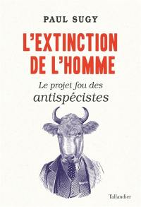 L'extinction de l'homme : le projet fou des antispécistes