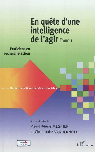 En quête d'une intelligence de l'agir. Vol. 1. Praticiens en recherche-action