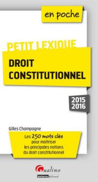 Droit constitutionnel : petit lexique : les 250 mots clés pour maîtriser les principales notions du droit constitutionnel